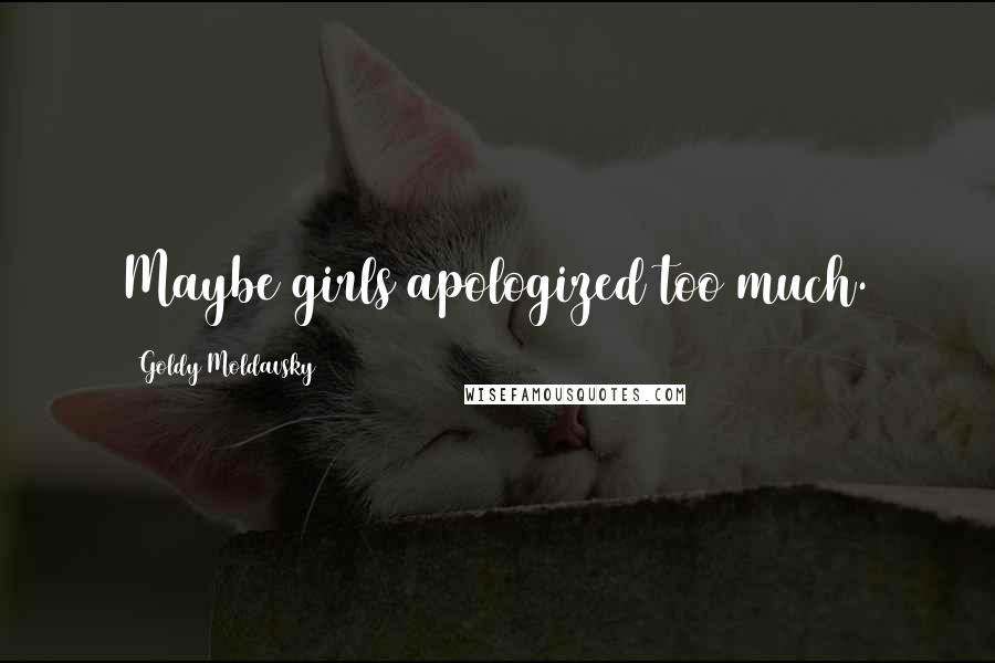 Goldy Moldavsky Quotes: Maybe girls apologized too much.