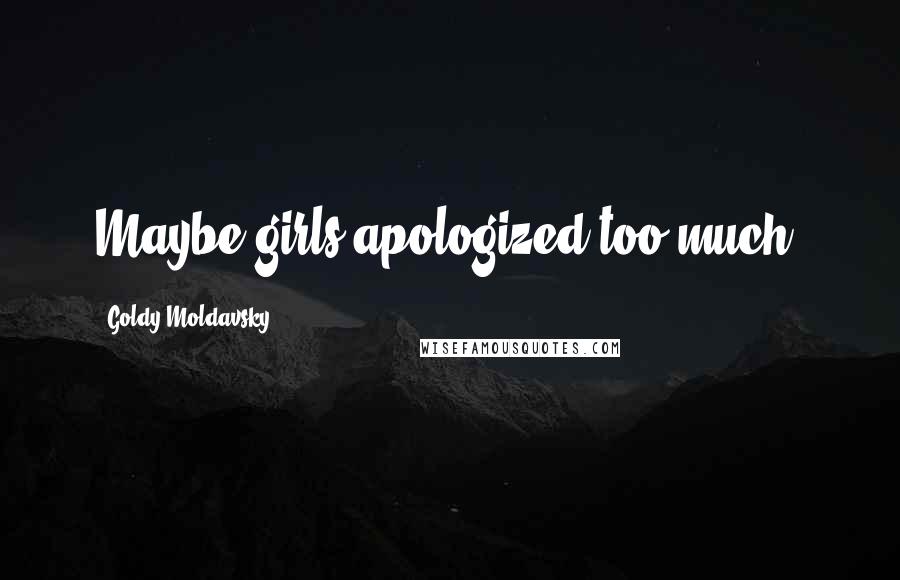 Goldy Moldavsky Quotes: Maybe girls apologized too much.
