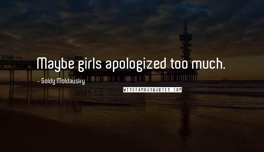 Goldy Moldavsky Quotes: Maybe girls apologized too much.