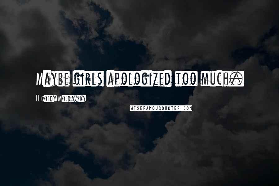 Goldy Moldavsky Quotes: Maybe girls apologized too much.