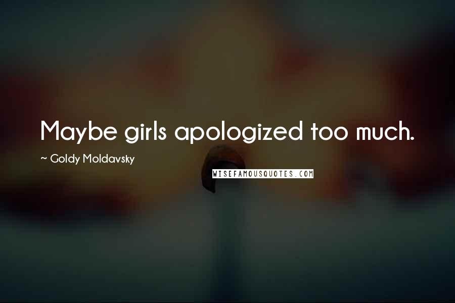 Goldy Moldavsky Quotes: Maybe girls apologized too much.