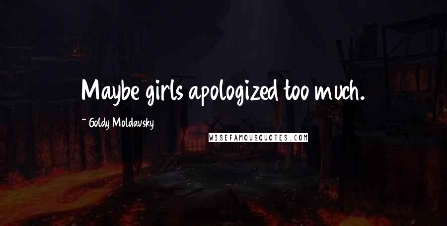 Goldy Moldavsky Quotes: Maybe girls apologized too much.