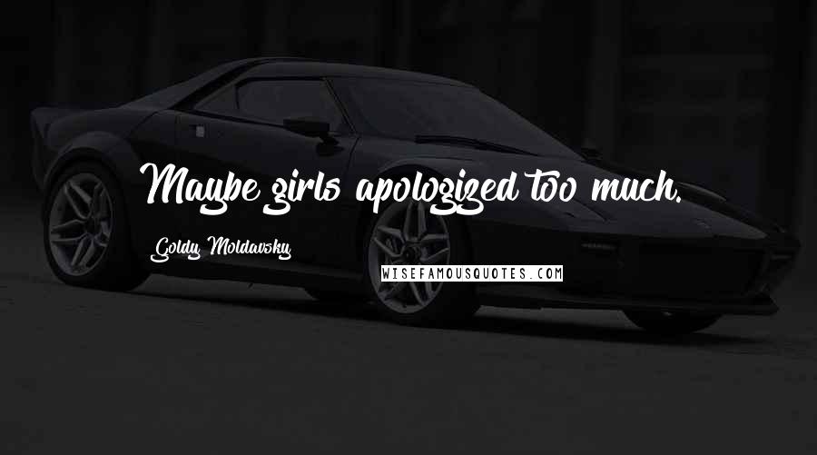 Goldy Moldavsky Quotes: Maybe girls apologized too much.
