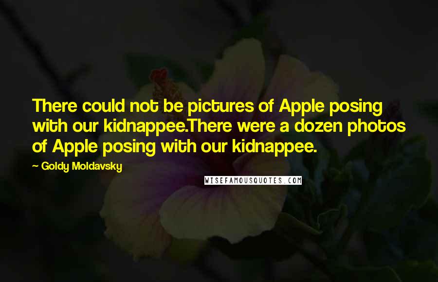 Goldy Moldavsky Quotes: There could not be pictures of Apple posing with our kidnappee.There were a dozen photos of Apple posing with our kidnappee.