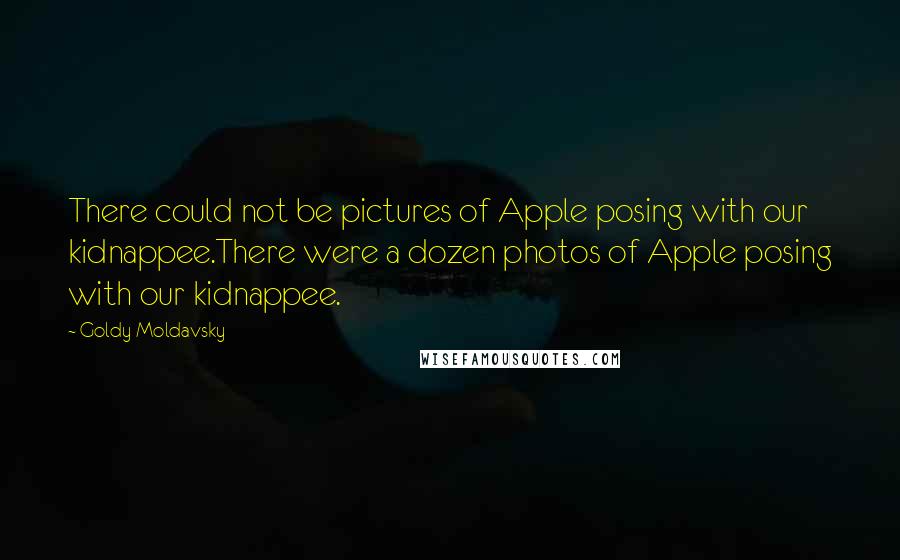 Goldy Moldavsky Quotes: There could not be pictures of Apple posing with our kidnappee.There were a dozen photos of Apple posing with our kidnappee.