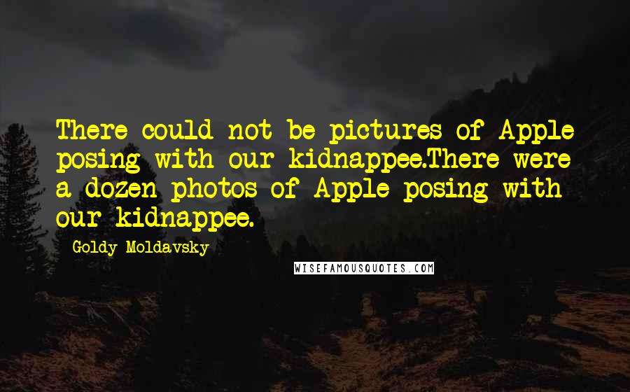 Goldy Moldavsky Quotes: There could not be pictures of Apple posing with our kidnappee.There were a dozen photos of Apple posing with our kidnappee.