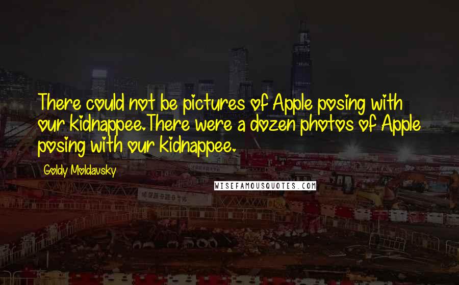 Goldy Moldavsky Quotes: There could not be pictures of Apple posing with our kidnappee.There were a dozen photos of Apple posing with our kidnappee.