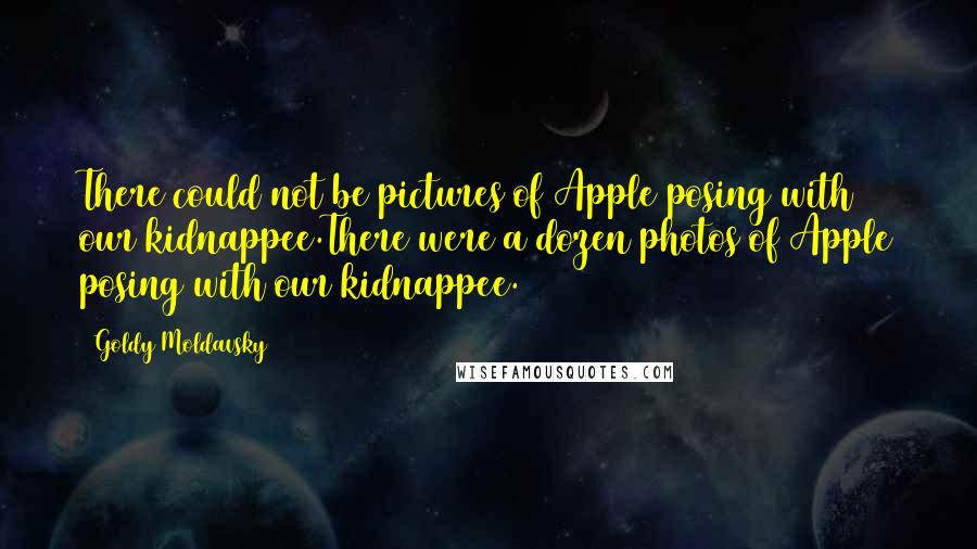 Goldy Moldavsky Quotes: There could not be pictures of Apple posing with our kidnappee.There were a dozen photos of Apple posing with our kidnappee.