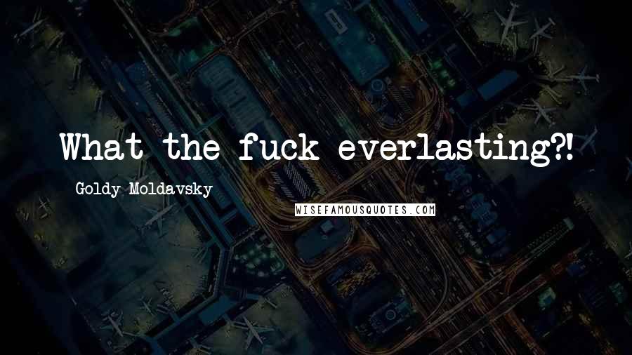 Goldy Moldavsky Quotes: What the fuck everlasting?!