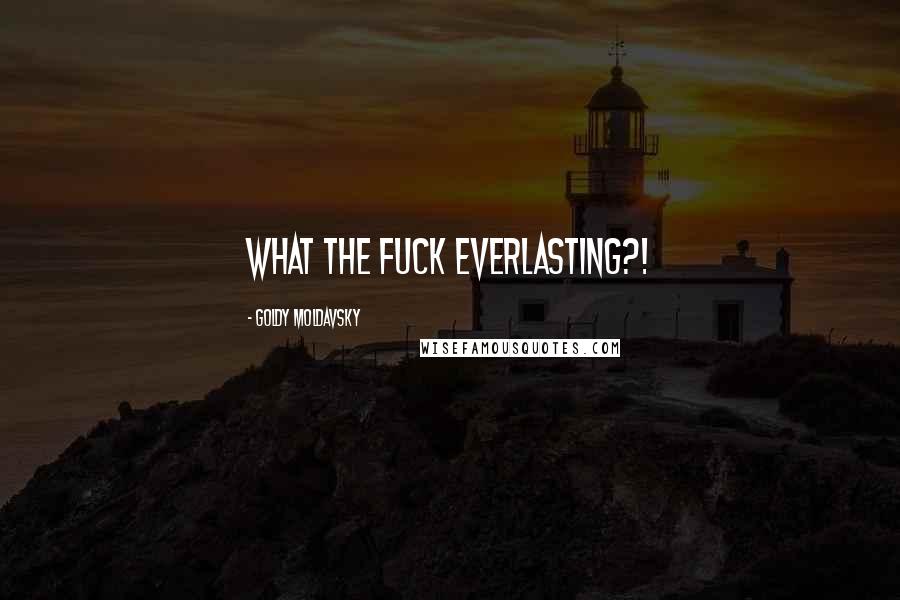 Goldy Moldavsky Quotes: What the fuck everlasting?!