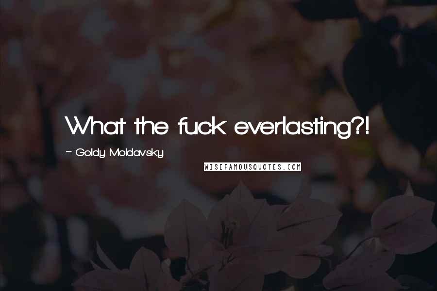 Goldy Moldavsky Quotes: What the fuck everlasting?!