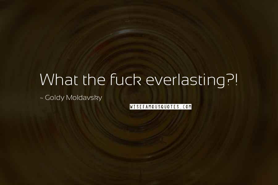 Goldy Moldavsky Quotes: What the fuck everlasting?!