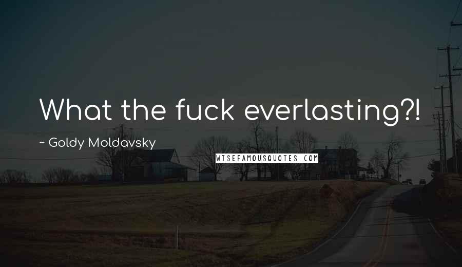 Goldy Moldavsky Quotes: What the fuck everlasting?!