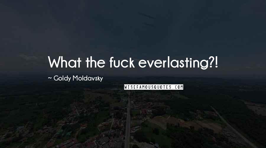 Goldy Moldavsky Quotes: What the fuck everlasting?!