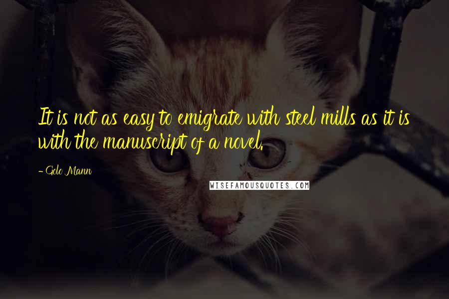 Golo Mann Quotes: It is not as easy to emigrate with steel mills as it is with the manuscript of a novel.
