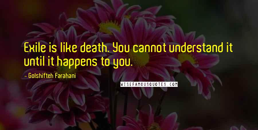 Golshifteh Farahani Quotes: Exile is like death. You cannot understand it until it happens to you.