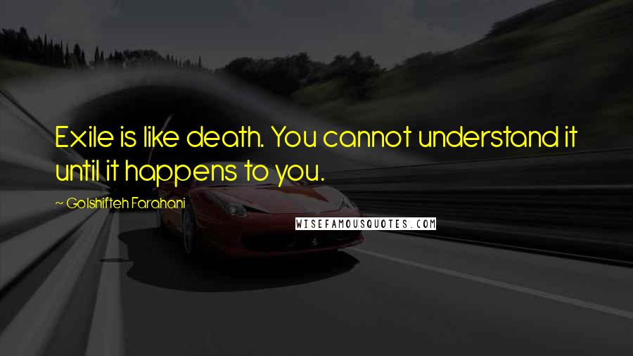 Golshifteh Farahani Quotes: Exile is like death. You cannot understand it until it happens to you.