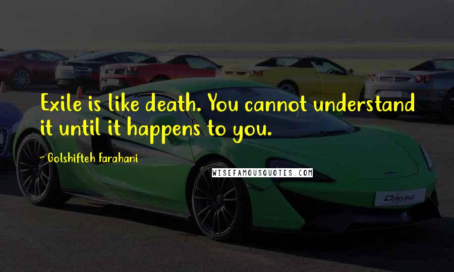 Golshifteh Farahani Quotes: Exile is like death. You cannot understand it until it happens to you.