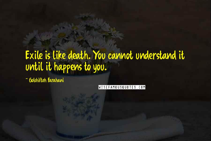 Golshifteh Farahani Quotes: Exile is like death. You cannot understand it until it happens to you.