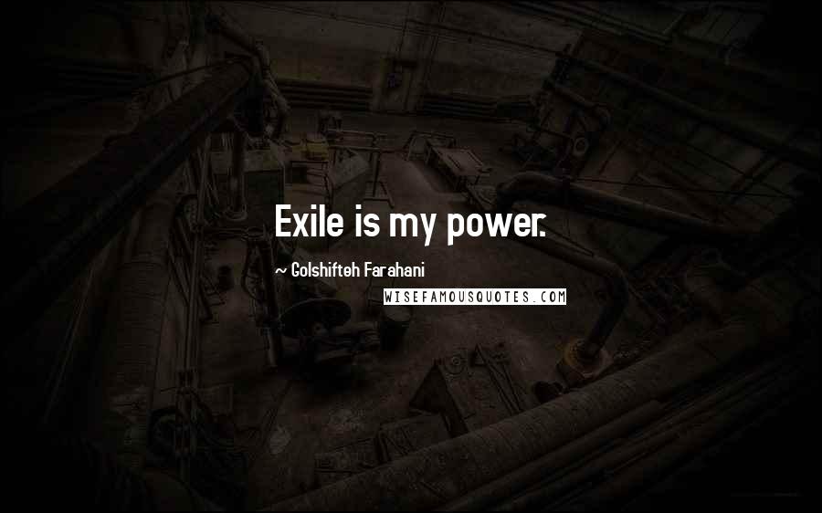 Golshifteh Farahani Quotes: Exile is my power.
