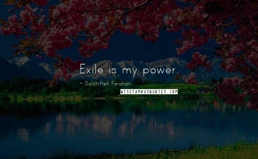 Golshifteh Farahani Quotes: Exile is my power.