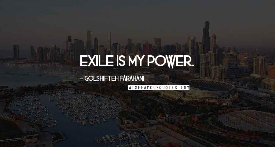 Golshifteh Farahani Quotes: Exile is my power.