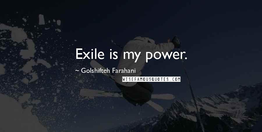 Golshifteh Farahani Quotes: Exile is my power.