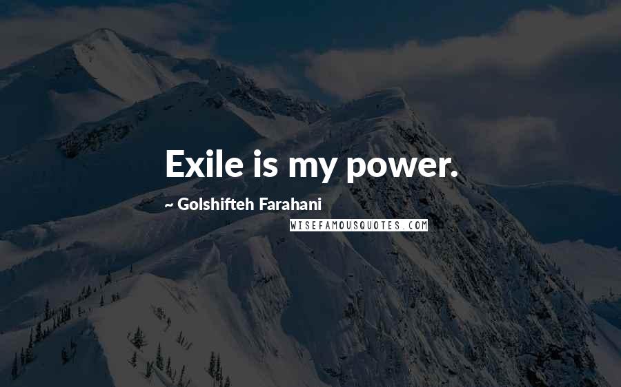 Golshifteh Farahani Quotes: Exile is my power.