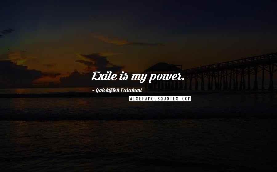 Golshifteh Farahani Quotes: Exile is my power.