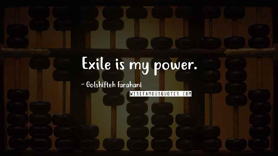 Golshifteh Farahani Quotes: Exile is my power.