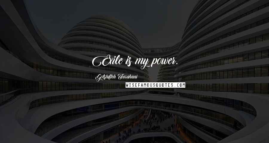 Golshifteh Farahani Quotes: Exile is my power.