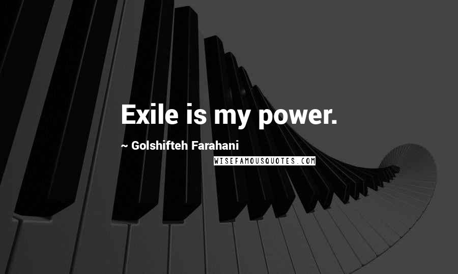 Golshifteh Farahani Quotes: Exile is my power.