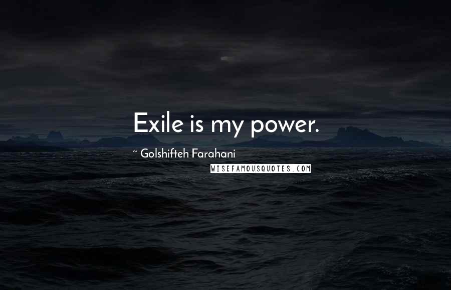 Golshifteh Farahani Quotes: Exile is my power.