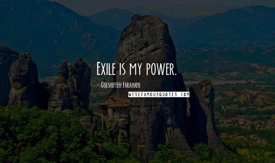 Golshifteh Farahani Quotes: Exile is my power.