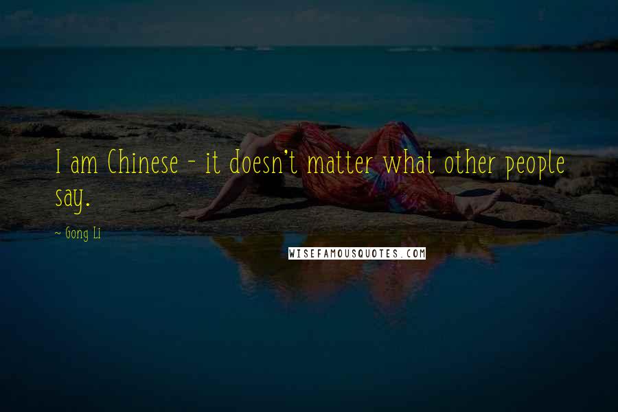 Gong Li Quotes: I am Chinese - it doesn't matter what other people say.