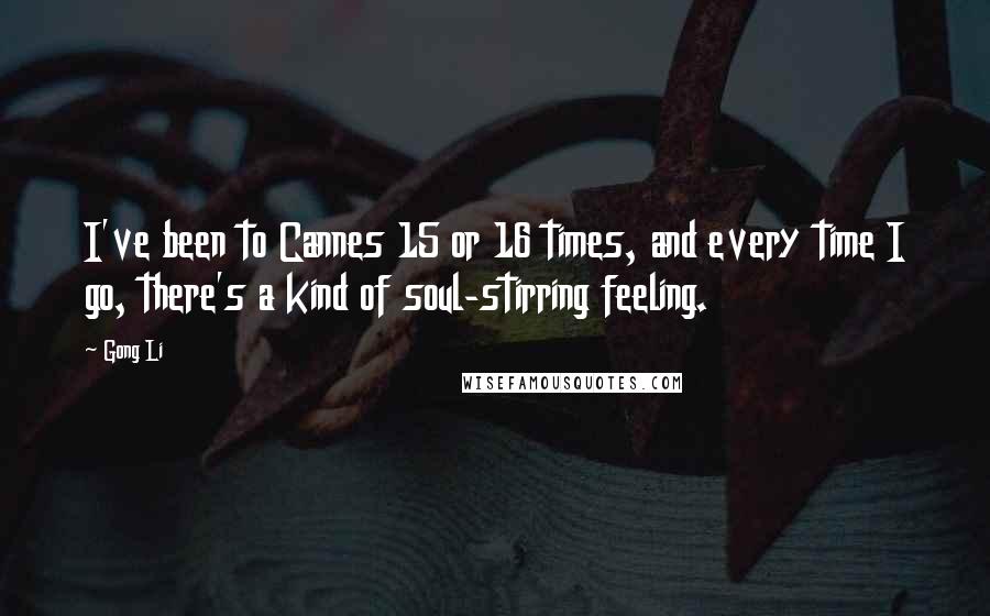 Gong Li Quotes: I've been to Cannes 15 or 16 times, and every time I go, there's a kind of soul-stirring feeling.