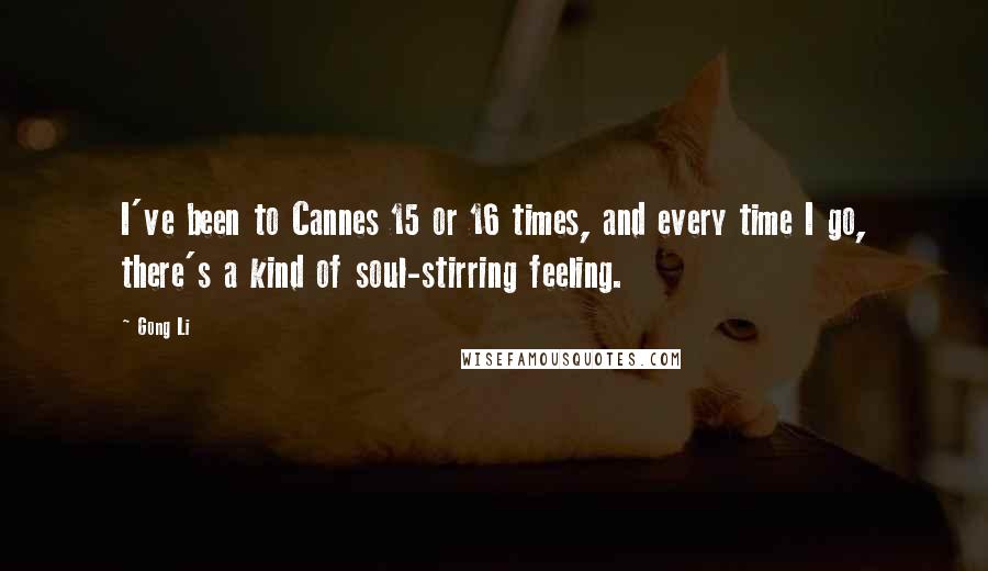 Gong Li Quotes: I've been to Cannes 15 or 16 times, and every time I go, there's a kind of soul-stirring feeling.