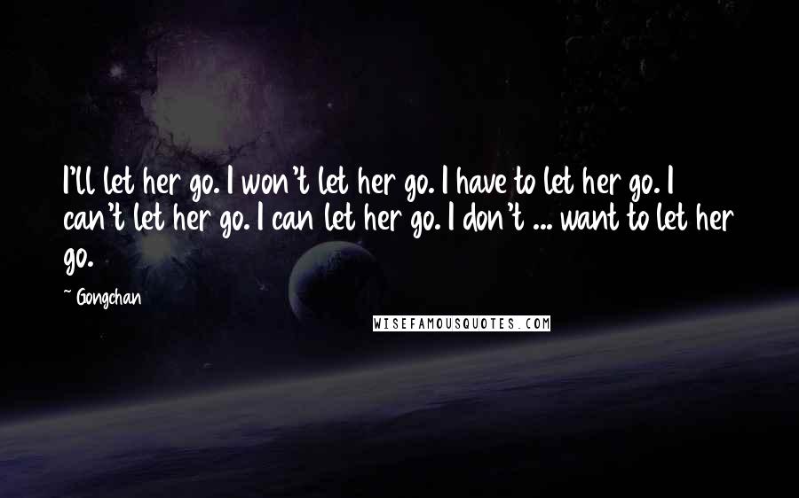 Gongchan Quotes: I'll let her go. I won't let her go. I have to let her go. I can't let her go. I can let her go. I don't ... want to let her go.