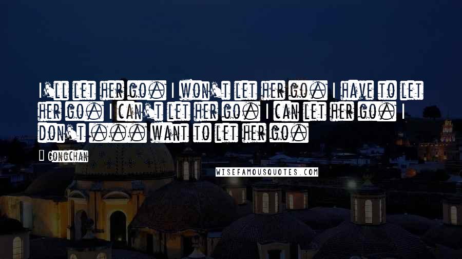 Gongchan Quotes: I'll let her go. I won't let her go. I have to let her go. I can't let her go. I can let her go. I don't ... want to let her go.