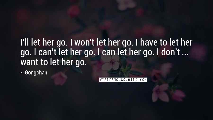 Gongchan Quotes: I'll let her go. I won't let her go. I have to let her go. I can't let her go. I can let her go. I don't ... want to let her go.