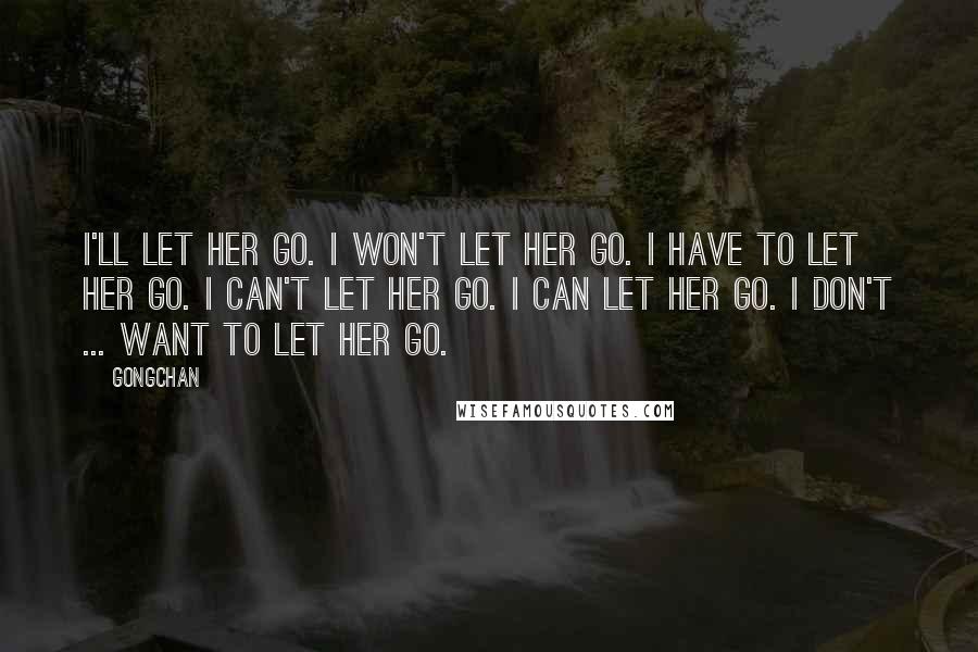 Gongchan Quotes: I'll let her go. I won't let her go. I have to let her go. I can't let her go. I can let her go. I don't ... want to let her go.