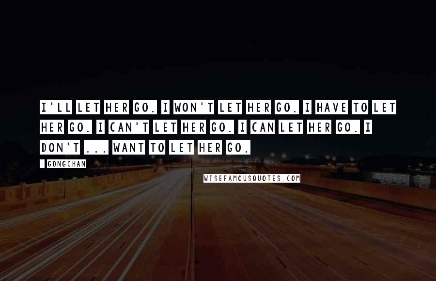 Gongchan Quotes: I'll let her go. I won't let her go. I have to let her go. I can't let her go. I can let her go. I don't ... want to let her go.