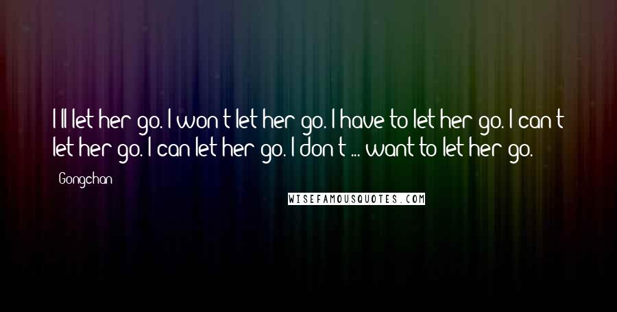 Gongchan Quotes: I'll let her go. I won't let her go. I have to let her go. I can't let her go. I can let her go. I don't ... want to let her go.