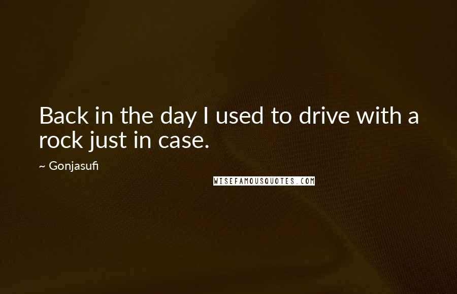 Gonjasufi Quotes: Back in the day I used to drive with a rock just in case.