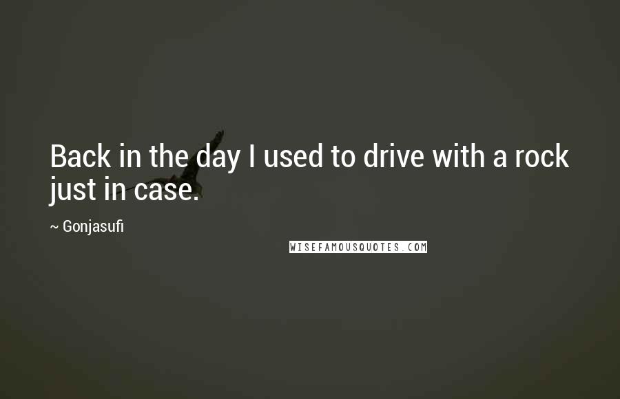 Gonjasufi Quotes: Back in the day I used to drive with a rock just in case.