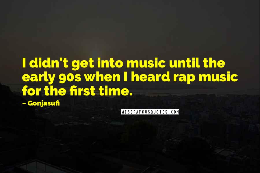 Gonjasufi Quotes: I didn't get into music until the early 90s when I heard rap music for the first time.