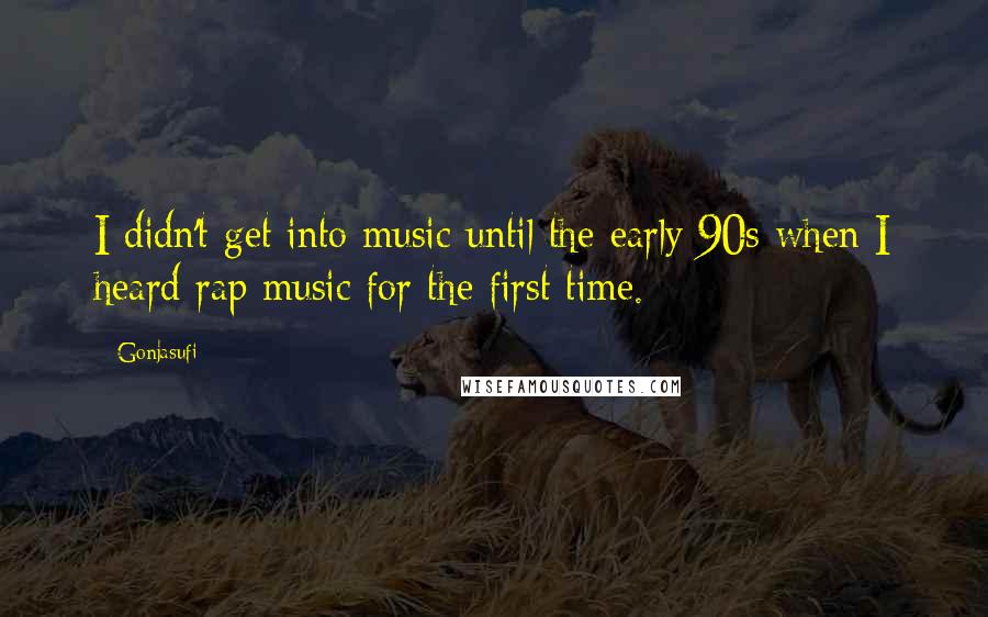 Gonjasufi Quotes: I didn't get into music until the early 90s when I heard rap music for the first time.