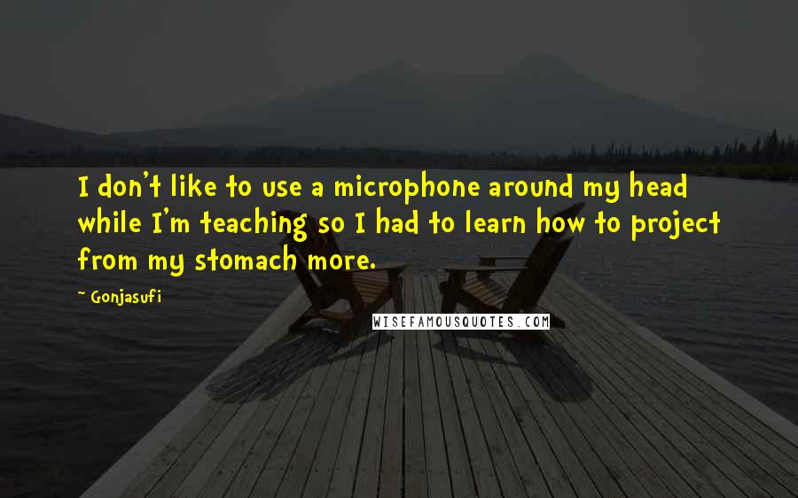 Gonjasufi Quotes: I don't like to use a microphone around my head while I'm teaching so I had to learn how to project from my stomach more.