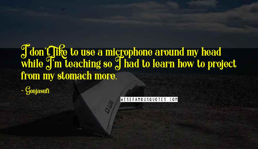 Gonjasufi Quotes: I don't like to use a microphone around my head while I'm teaching so I had to learn how to project from my stomach more.