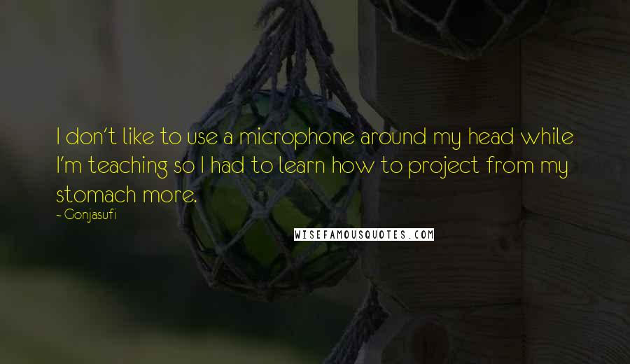 Gonjasufi Quotes: I don't like to use a microphone around my head while I'm teaching so I had to learn how to project from my stomach more.
